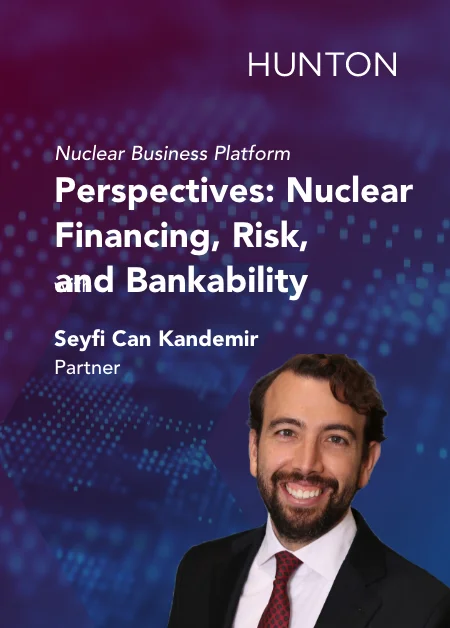 Nuclear Business Platforms - Perspectives: Nuclear Financing, Risk & Bankability | Seyfi Can Kandemir, Partner