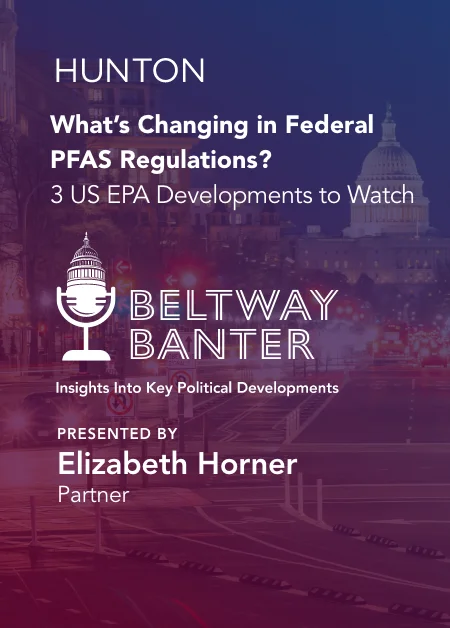 Beltway Banter - What’s Changing in Federal PFAS Regulations?