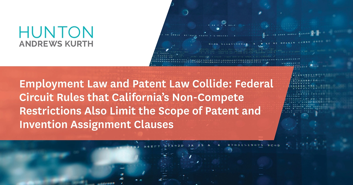 Employment Law and Patent Law Collide: Federal Circuit Rules that California’s Non-Compete Restrictions Also Limit the Scope of Patent and Invention Assignment Clauses